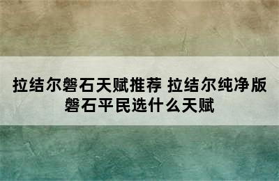 拉结尔磐石天赋推荐 拉结尔纯净版磐石平民选什么天赋